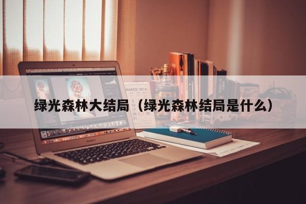 绿光森林大结局（绿光森林结局是什么）