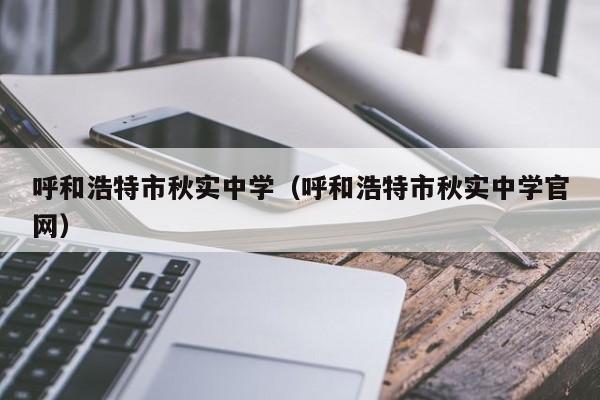 呼和浩特市秋实中学（呼和浩特市秋实中学官网）