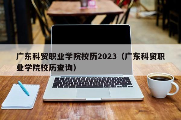 广东科贸职业学院校历2023（广东科贸职业学院校历查询）