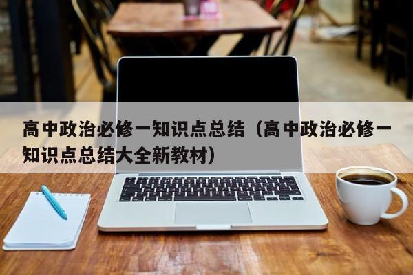 高中政治必修一知识点总结（高中政治必修一知识点总结大全新教材）