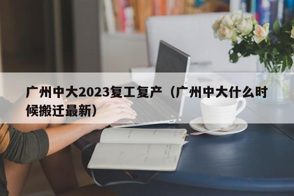 广州中大2023复工复产（广州中大什么时候搬迁最新）