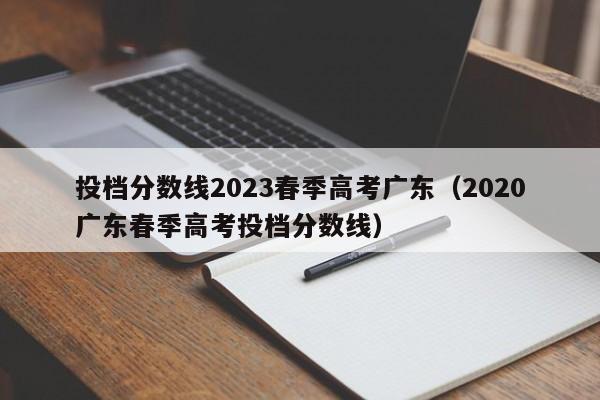 投档分数线2023春季高考广东（2020广东春季高考投档分数线）