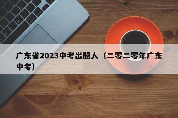 广东省2023中考出题人（二零二零年广东中考）