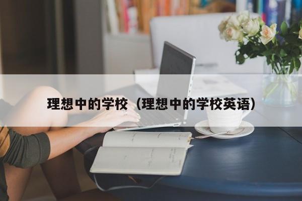 理想中的学校（理想中的学校英语）